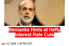 Bernanke Hints at Hefty Interest Rate Cuts