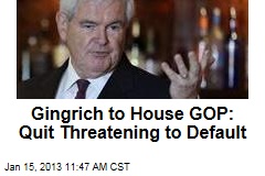Gingrich to House GOP: Quit Threatening to Default