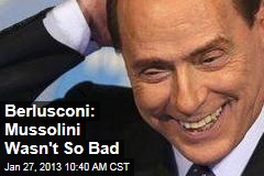 Berlusconi: Mussolini Wasn&#39;t So Bad