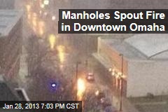 Manholes Spout Fire in Downtown Omaha