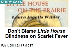 Don&#39;t Blame Little House Blindness on Scarlet Fever