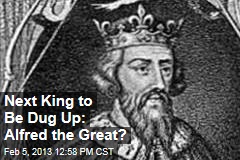 Next King to Be Dug Up: Alfred the Great?