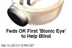 Feds OK First &#39;Bionic Eye&#39; to Help Blind