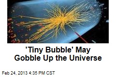 &#39;Tiny Bubble&#39; May Gobble Up the Universe
