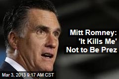 Mitt Romney: &#39;It Kills Me&#39; Not to Be Prez