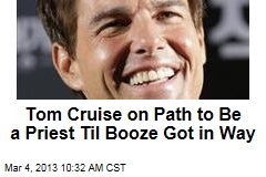 Tom Cruise on Path to Be a Priest Til Booze Got in Way