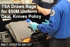 TSA Draws Rage for $50M Uniform Deal, Knives Policy