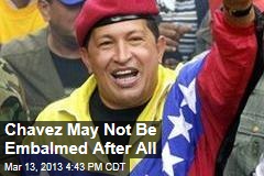 Chavez May Not Be Embalmed After All