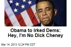 Obama to Irked Dems: Hey, I&#39;m No Dick Cheney