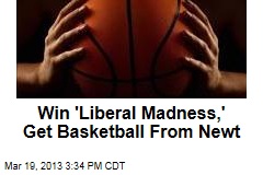 Win &#39;Liberal Madness,&#39; Get Basketball From Newt