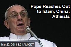 Pope Reaches Out to Islam, China, Atheists