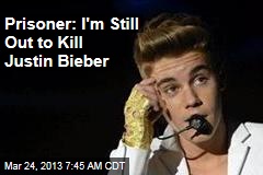 Prisoner: I&#39;m Still Out to Kill Justin Bieber
