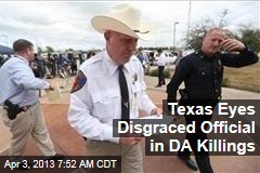 Texas Eyes Disgraced Official in DA Killings