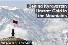 Behind Kyrgyzstan Unrest: Gold in the Mountains