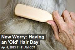 New Worry: Having an &#39;Old&#39; Hair Day