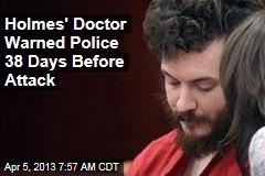 Holmes&#39; Doctor Warned Police: He&#39;s &#39;Danger to the Public&#39;