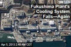 Fukushima Plant&#39;s Cooling System Fails&mdash;Again