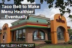 Taco Bell to Make Menu Healthier ...Eventually