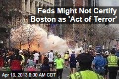 Feds Might Not Certify Boston as &#39;Act of Terror&#39;