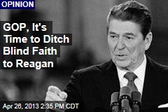 GOP, It&#39;s Time to Ditch Blind Faith to Reagan