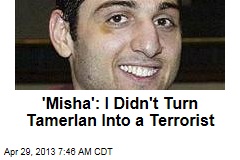 &#39;Misha&#39;: I Didn&#39;t Turn Tamerlan Into a Terrorist