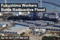 Fukushima Workers Battle Radioactive Flood