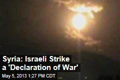 Syria: Israeli Strike a &#39;Declaration of War&#39;