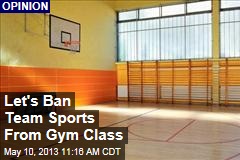 Let&#39;s Ban Team Sports From Gym Class