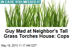 Guy Mad at Neighbor&#39;s Tall Grass Torches House: Cops