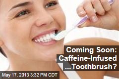 Coming Soon: Caffeine-Infused ...Toothbrush?