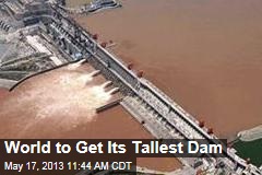 World to Get Its Tallest Dam