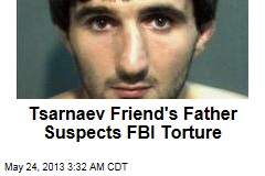 Tsarnaev Friend&#39;s Father Suspects FBI Torture