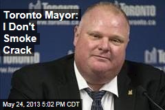 Toronto Mayor: I Don&#39;t Smoke Crack