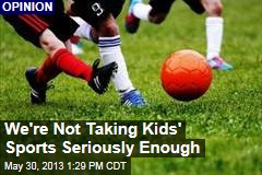 We&#39;re Not Taking Kids&#39; Sports Seriously Enough