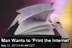 Man Wants to &#39;Print the Internet&#39;