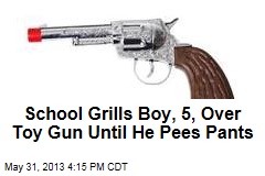 School Grills Boy, 5, Over Toy Gun Until He Pees Pants