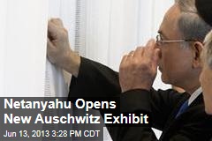 Netanyahu Opens New Auschwitz Exhibit