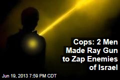Cops: 2 Men Made Ray Gun to Zap Enemies of Israel