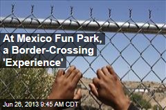 At Mexico Fun Park, a Border-Crossing &#39;Experience&#39;