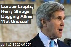 As Europe Erupts, Kerry Shrugs: Bugging Allies &#39;Not Unusual&#39;