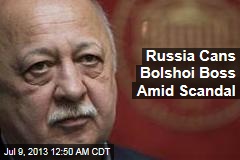 Russia Cans Bolshoi Boss Amid Scandal