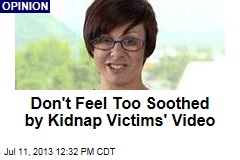 Don&#39;t Feel Too Soothed by Kidnap Victims&#39; Video