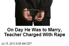 On Day He Was to Marry, Teacher Charged With Rape
