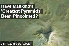 Have Mankind&#39;s &#39;Greatest Pyramids&#39; Been Pinpointed?