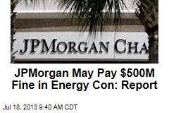JPMorgan May Pay $500M Fine in Energy Con: Report