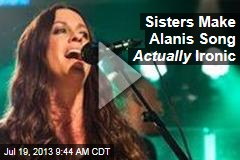 Sisters Make Alanis Song Actually Ironic
