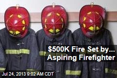 $500K Fire Set by... Aspiring Firefighter