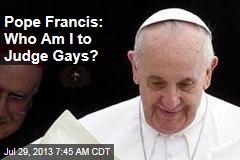 Pope Francis: Who Am I to Judge Gays?