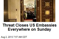 Threat Closes US Embassies Everywhere on Sunday