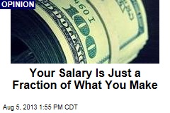 Your Salary Is Just a Fraction of What You Make